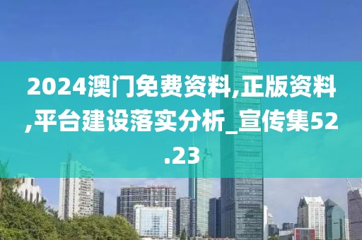 2024澳门免费资料,正版资料,平台建设落实分析_宣传集52.23