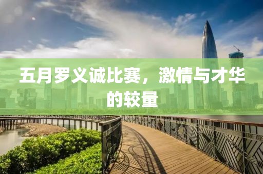 五月罗义诚比赛，激情与才华的较量