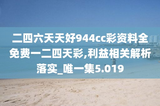 二四六天天好944cc彩资料全免费一二四天彩,利益相关解析落实_唯一集5.019