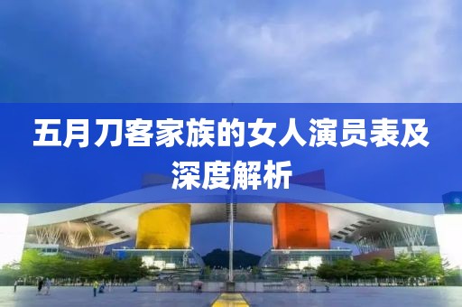五月刀客家族的女人演员表及深度解析