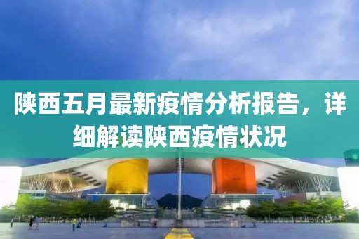 陕西五月最新疫情分析报告，详细解读陕西疫情状况