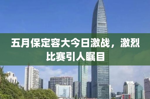 五月保定容大今日激战，激烈比赛引人瞩目