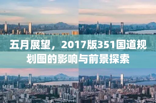 五月展望，2017版351国道规划图的影响与前景探索