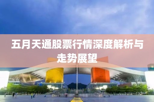 五月天通股票行情深度解析与走势展望