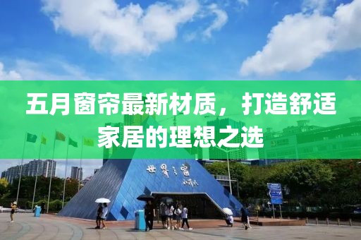 五月窗帘最新材质，打造舒适家居的理想之选