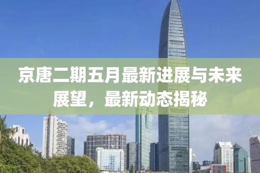 京唐二期五月最新进展与未来展望，最新动态揭秘
