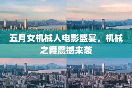 五月女机械人电影盛宴，机械之舞震撼来袭
