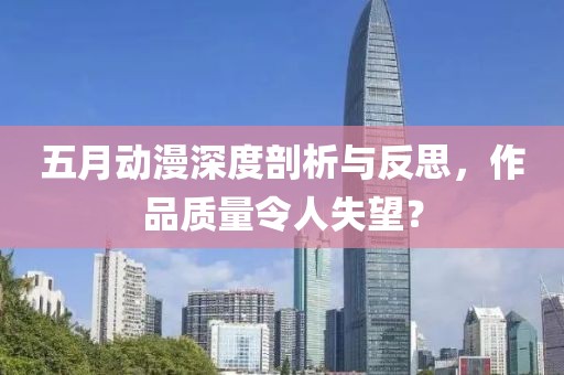 五月动漫深度剖析与反思，作品质量令人失望？