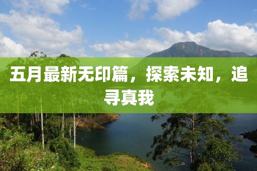 五月最新无印篇，探索未知，追寻真我