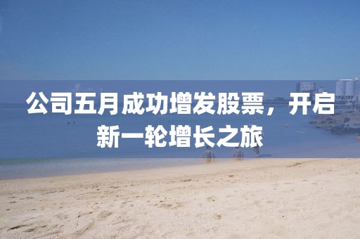 公司五月成功增发股票，开启新一轮增长之旅