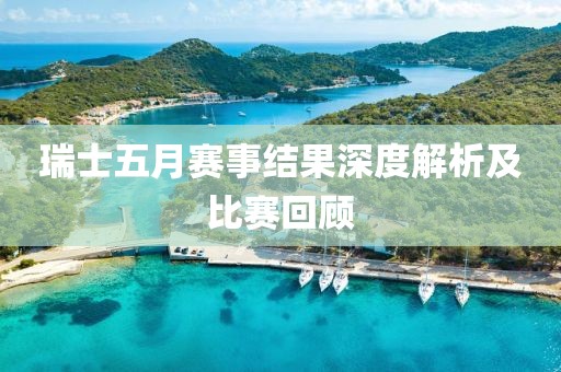 瑞士五月赛事结果深度解析及比赛回顾