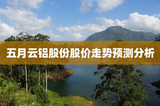 五月云铝股份股价走势预测分析
