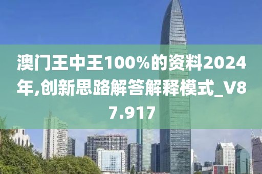 澳门王中王100%的资料2024年,创新思路解答解释模式_V87.917