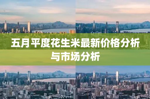 五月平度花生米最新价格分析与市场分析