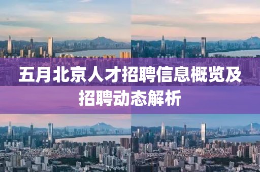 五月北京人才招聘信息概览及招聘动态解析