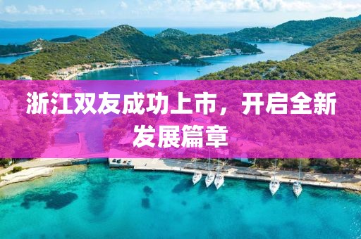浙江双友成功上市，开启全新发展篇章