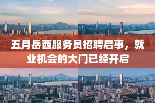五月岳西服务员招聘启事，就业机会的大门已经开启