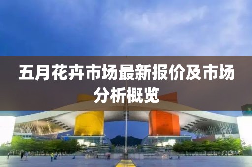 五月花卉市场最新报价及市场分析概览