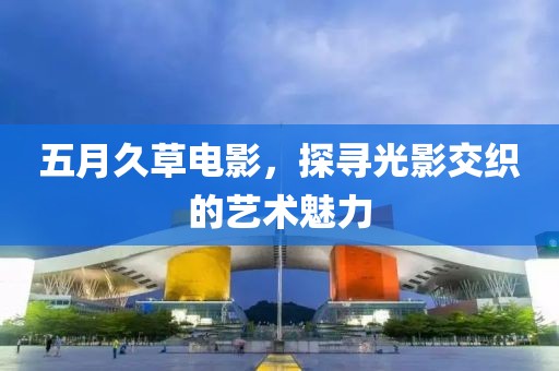 五月久草电影，探寻光影交织的艺术魅力
