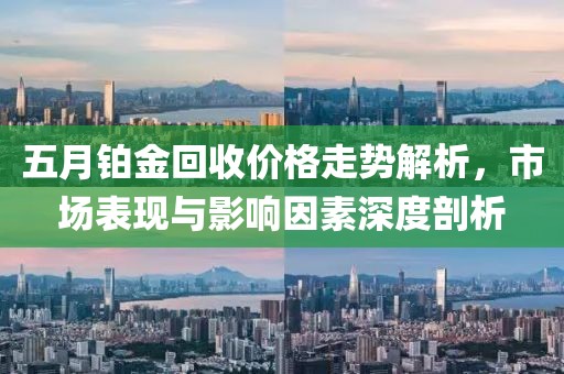 五月铂金回收价格走势解析，市场表现与影响因素深度剖析