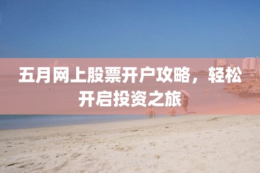 五月网上股票开户攻略，轻松开启投资之旅