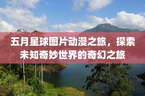 五月星球图片动漫之旅，探索未知奇妙世界的奇幻之旅