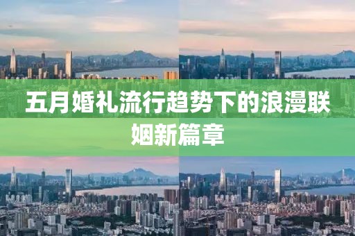 五月婚礼流行趋势下的浪漫联姻新篇章