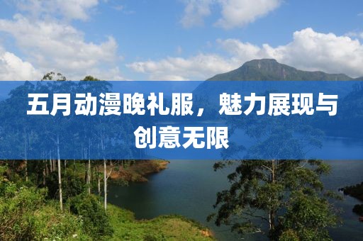 五月动漫晚礼服，魅力展现与创意无限