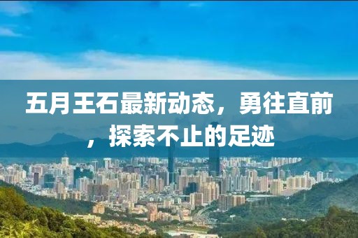 五月王石最新动态，勇往直前，探索不止的足迹