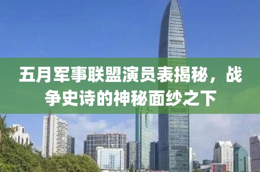 五月军事联盟演员表揭秘，战争史诗的神秘面纱之下