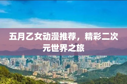 五月乙女动漫推荐，精彩二次元世界之旅