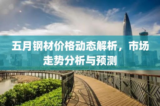 五月钢材价格动态解析，市场走势分析与预测