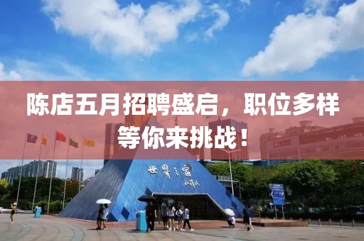 陈店五月招聘盛启，职位多样等你来挑战！