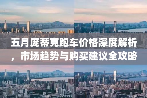 五月庞蒂克跑车价格深度解析，市场趋势与购买建议全攻略