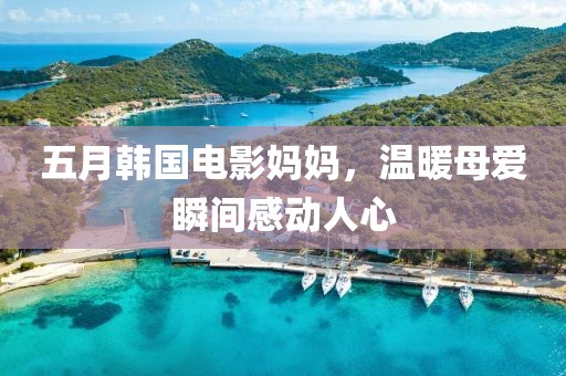 五月韩国电影妈妈，温暖母爱瞬间感动人心