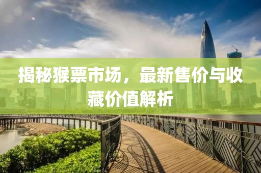 揭秘猴票市场，最新售价与收藏价值解析