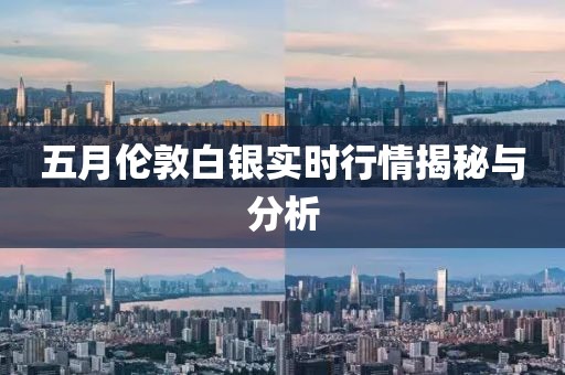 五月伦敦白银实时行情揭秘与分析