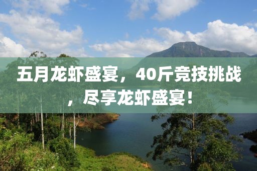 五月龙虾盛宴，40斤竞技挑战，尽享龙虾盛宴！