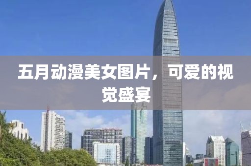五月动漫美女图片，可爱的视觉盛宴