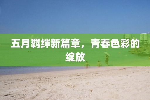 五月羁绊新篇章，青春色彩的绽放