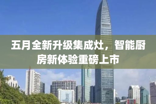 五月全新升级集成灶，智能厨房新体验重磅上市