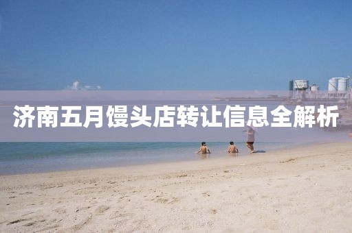 济南五月馒头店转让信息全解析