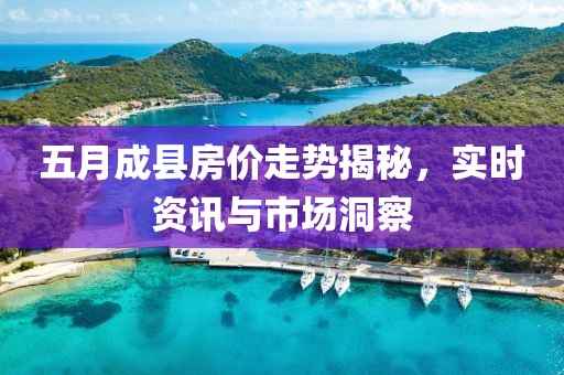 五月成县房价走势揭秘，实时资讯与市场洞察