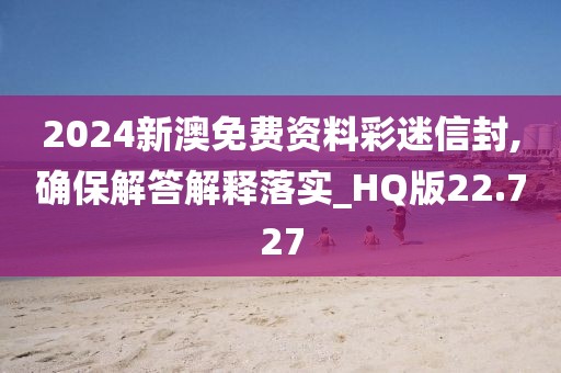 2024新澳免费资料彩迷信封,确保解答解释落实_HQ版22.727