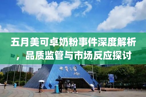 五月美可卓奶粉事件深度解析，品质监管与市场反应探讨