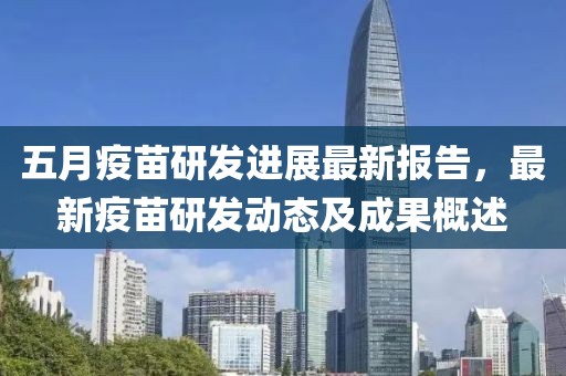 五月疫苗研发进展最新报告，最新疫苗研发动态及成果概述