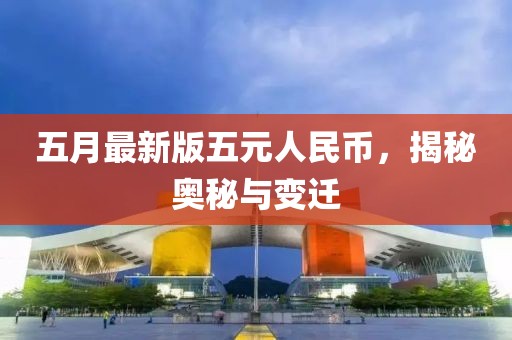五月最新版五元人民币，揭秘奥秘与变迁