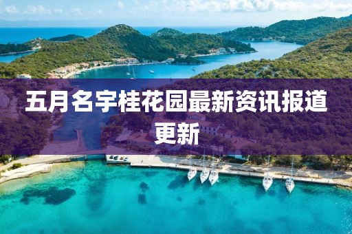 五月名宇桂花园最新资讯报道更新