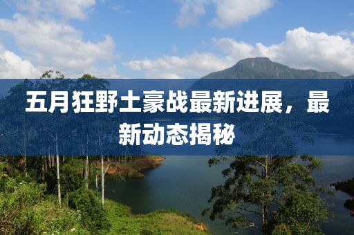 五月狂野土豪战最新进展，最新动态揭秘