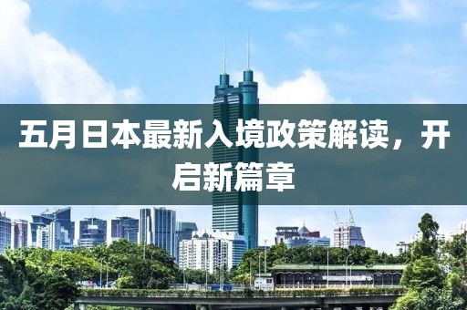 五月日本最新入境政策解读，开启新篇章